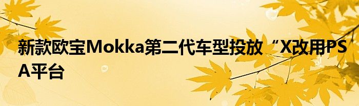 新款欧宝Mokka第二代车型投放“X改用PSA平台