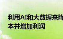 利用AI和大数据来降低组织中各个部门的成本并增加利润