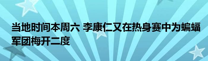 当地时间本周六 李康仁又在热身赛中为蝙蝠军团梅开二度