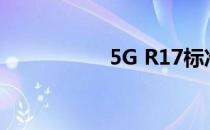 5G R17标准宣布冻结