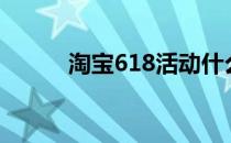 淘宝618活动什么时候开始2023