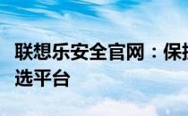 联想乐安全官网：保护您的数字生活安全的首选平台