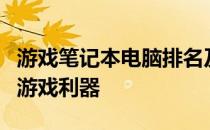 游戏笔记本电脑排名及评测：挑选最适合你的游戏利器