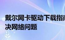 戴尔网卡驱动下载指南：安装最新驱动程序解决网络问题