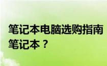 笔记本电脑选购指南：如何挑选最适合自己的笔记本？