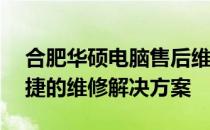 合肥华硕电脑售后维修服务网点——专业快捷的维修解决方案