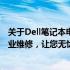 关于Dell笔记本电脑售后服务电话的一切——快速响应，专业维修，让您无忧使用！