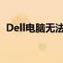 Dell电脑无法开机？自救指南帮你快速解决