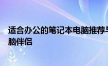 适合办公的笔记本电脑推荐与评测：选择最适合你工作的电脑伴侣