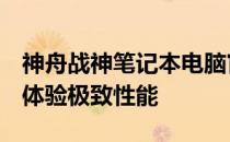 神舟战神笔记本电脑官网：专业游戏笔记本，体验极致性能