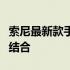 索尼最新款手机全面解析：科技与时尚的完美结合