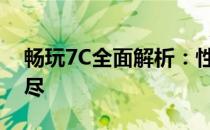 畅玩7C全面解析：性能、设计与体验一网打尽