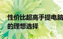 性价比超高手提电脑推荐——适合各种需求的理想选择