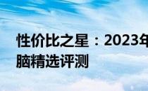 性价比之星：2023年最值得购买的笔记本电脑精选评测