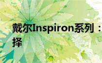 戴尔Inspiron系列：打造理想电脑的多元选择