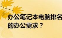 办公笔记本电脑排名TOP榜：哪款最适合你的办公需求？