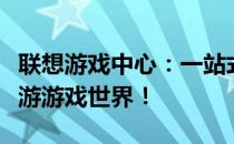 联想游戏中心：一站式游戏服务平台，带你畅游游戏世界！