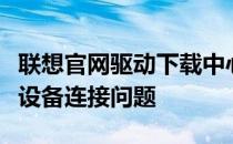 联想官网驱动下载中心：驱动更新，轻松解决设备连接问题