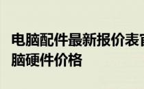 电脑配件最新报价表官网：一站式查询各类电脑硬件价格