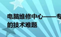 电脑维修中心——专业电脑附近门店解决您的技术难题