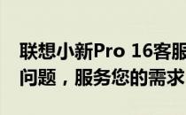 联想小新Pro 16客服热线支持——解决您的问题，服务您的需求
