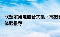 联想家用电脑台式机：高效稳定之选，专为家庭打造的极致体验推荐