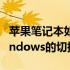 苹果笔记本如何切换系统——详解MAC与Windows的切换方法