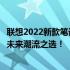 联想2022新款笔记本即将上市：全新设计、强大性能，引领未来潮流之选！