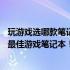 玩游戏选哪款笔记本电脑更合适？——全面解析，助你挑选最佳游戏笔记本！