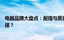 电脑品牌大盘点：耐用与质量并存，哪个品牌是你的最佳选择？