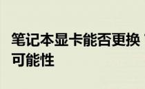 笔记本显卡能否更换？探究笔记本显卡升级的可能性