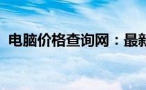 电脑价格查询网：最新电脑型号与价格一览