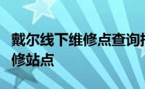 戴尔线下维修点查询指南：快速找到最近的维修站点