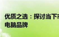 优质之选：探讨当下市场上口碑最佳的笔记本电脑品牌