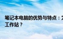 笔记本电脑的优势与特点：为何选择它成为你理想中的移动工作站？