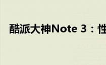 酷派大神Note 3：性能与设计的完美结合