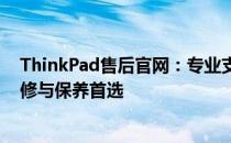 ThinkPad售后官网：专业支持，无忧服务，您的笔记本维修与保养首选