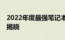 2022年度最强笔记本电脑性能排行榜TOP榜揭晓