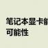 笔记本显卡能否更换？探究笔记本显卡升级的可能性