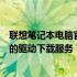 联想笔记本电脑官网驱动下载中心：为您提供最新、最全面的驱动下载服务