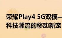 荣耀Play4 5G双模——全新体验，引领未来科技潮流的移动新宠