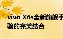 vivo X6s全新旗舰手机：技术升级与用户体验的完美结合