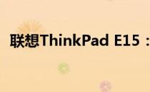 联想ThinkPad E15：商务办公的绝佳选择