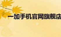 一加手机官网旗舰店，一站式购机体验！