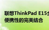 联想ThinkPad E15全面评测：性能、设计与便携性的完美结合
