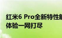 红米6 Pro全新特性解析：性能、设计与使用体验一网打尽