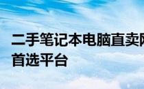 二手笔记本电脑直卖网：快速安全买卖电脑的首选平台