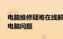 电脑维修疑难在线解答——一站式解决您的电脑问题