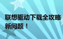 联想驱动下载全攻略：轻松解决驱动安装与更新问题！