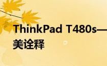 ThinkPad T480s——高端商务笔记本的完美诠释